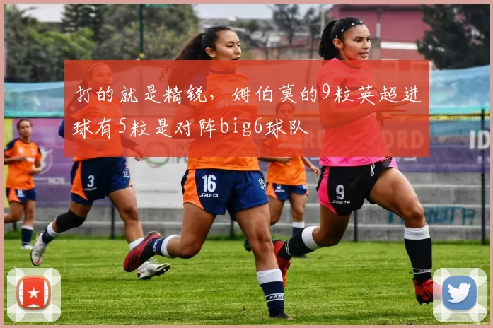 打的就是精锐，姆伯莫的9粒英超进球有5粒是对阵big6球队