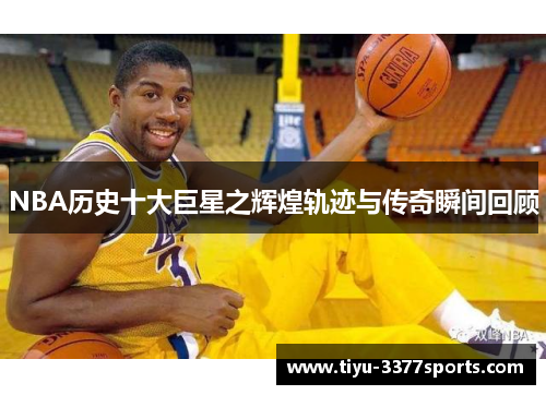 NBA历史十大巨星之辉煌轨迹与传奇瞬间回顾