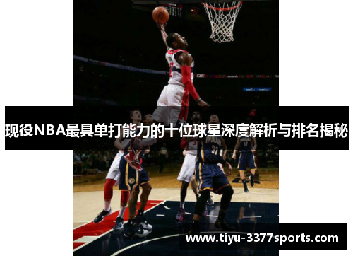 现役NBA最具单打能力的十位球星深度解析与排名揭秘