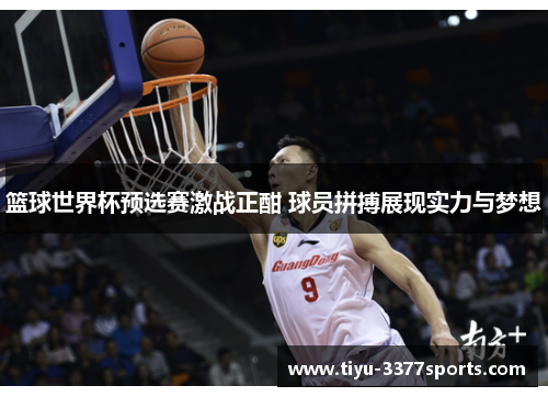 篮球世界杯预选赛激战正酣 球员拼搏展现实力与梦想