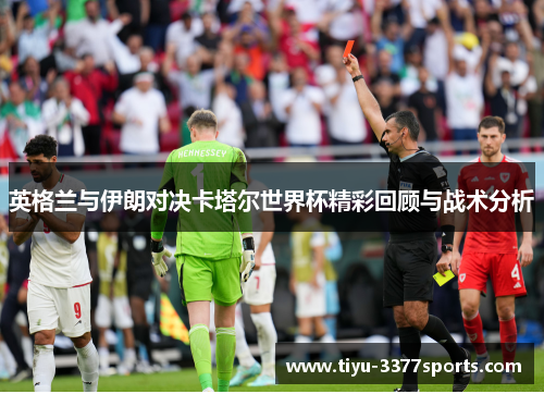 英格兰与伊朗对决卡塔尔世界杯精彩回顾与战术分析