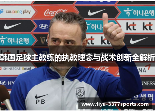 韩国足球主教练的执教理念与战术创新全解析