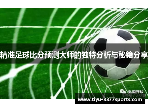 精准足球比分预测大师的独特分析与秘籍分享