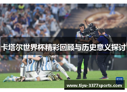 卡塔尔世界杯精彩回顾与历史意义探讨