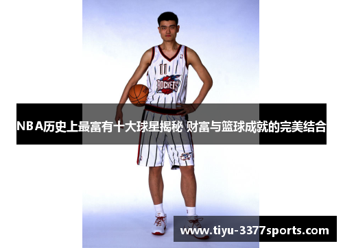 NBA历史上最富有十大球星揭秘 财富与篮球成就的完美结合