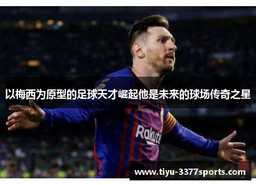 以梅西为原型的足球天才崛起他是未来的球场传奇之星
