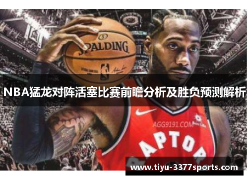 NBA猛龙对阵活塞比赛前瞻分析及胜负预测解析