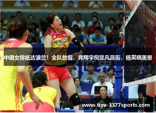 中国女排抵达波兰！全队放假，龚翔宇倪非凡逛街，杨昊晒美景
