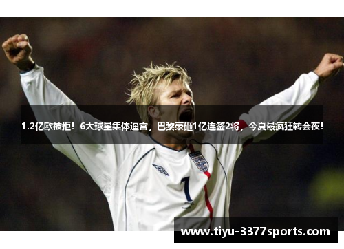 1.2亿欧被拒！6大球星集体逼宫，巴黎豪砸1亿连签2将，今夏最疯狂转会夜！