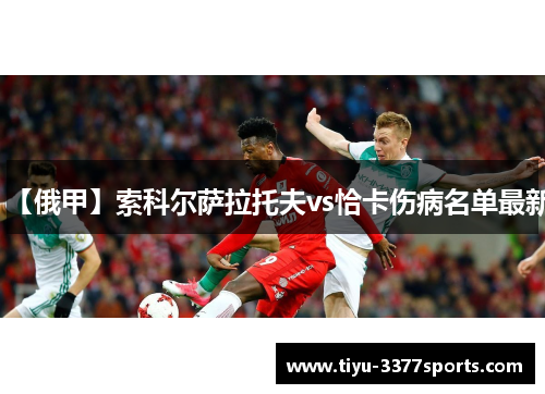 【俄甲】索科尔萨拉托夫vs恰卡伤病名单最新