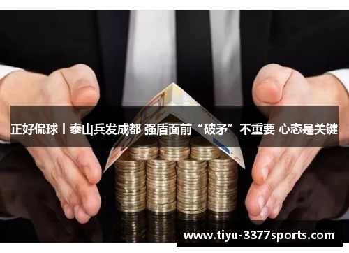 正好侃球丨泰山兵发成都 强盾面前“破矛”不重要 心态是关键