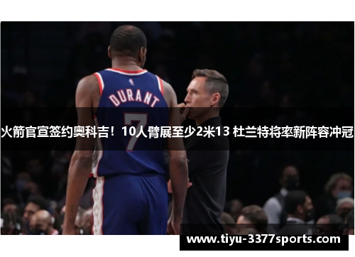 火箭官宣签约奥科吉！10人臂展至少2米13 杜兰特将率新阵容冲冠