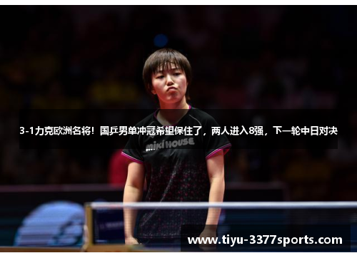 3-1力克欧洲名将！国乒男单冲冠希望保住了，两人进入8强，下一轮中日对决